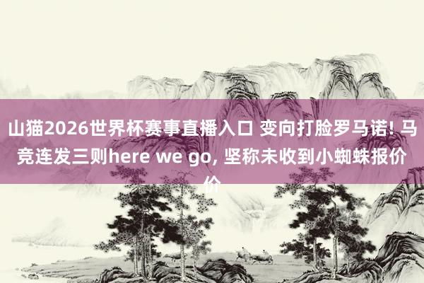 山猫2026世界杯赛事直播入口 变向打脸罗马诺! 马竞连发三则here we go, 坚称未收到小蜘蛛报价