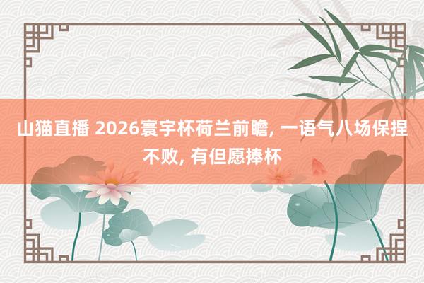 山猫直播 2026寰宇杯荷兰前瞻, 一语气八场保捏不败, 有但愿捧杯
