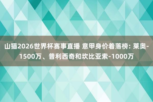 山猫2026世界杯赛事直播 意甲身价着落榜: 莱奥-1500万、普利西奇和坎比亚索-1000万