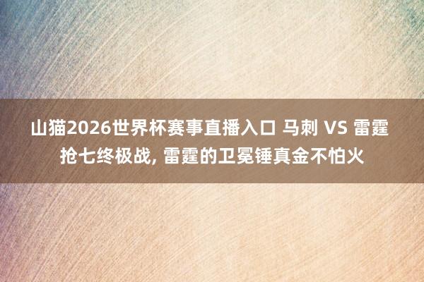 山猫2026世界杯赛事直播入口 马刺 VS 雷霆 抢七终极战, 雷霆的卫冕锤真金不怕火