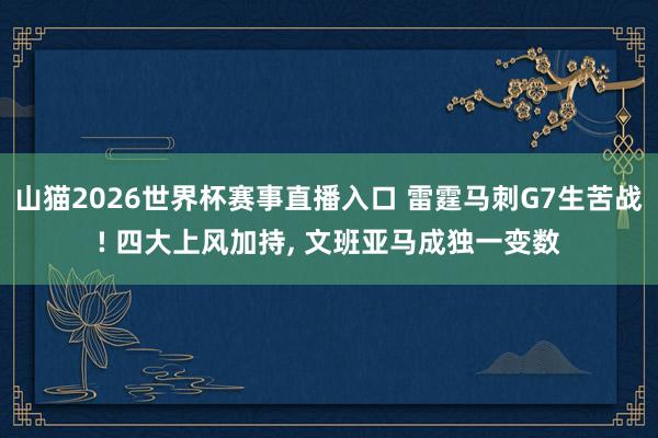 山猫2026世界杯赛事直播入口 雷霆马刺G7生苦战! 四大上风加持, 文班亚马成独一变数