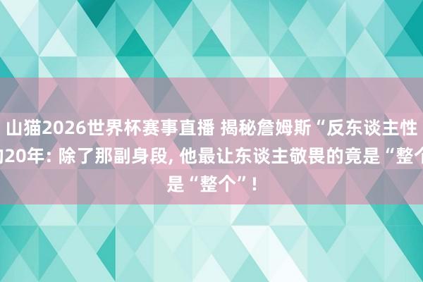 山猫2026世界杯赛事直播 揭秘詹姆斯“反东谈主性”的20年: 除了那副身段, 他最让东谈主敬畏的竟是“整个”!