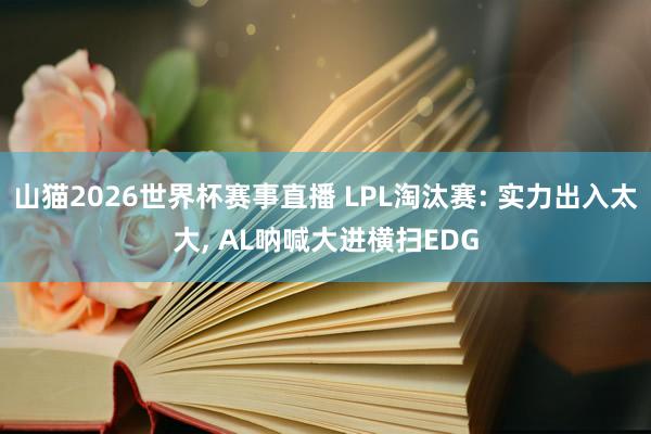 山猫2026世界杯赛事直播 LPL淘汰赛: 实力出入太大, AL呐喊大进横扫EDG