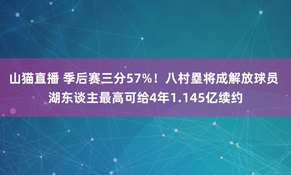 山猫直播 季后赛三分57%!八村塁将成解放球员 湖东谈主最高可给4年1.145亿续约