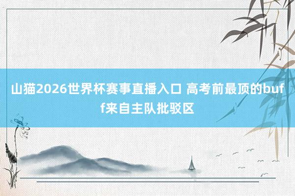山猫2026世界杯赛事直播入口 高考前最顶的buff来自主队批驳区