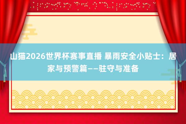 山猫2026世界杯赛事直播 暴雨安全小贴士：居家与预警篇——驻守与准备