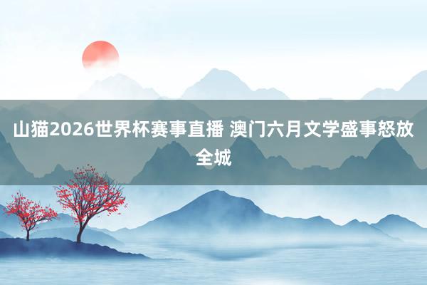 山猫2026世界杯赛事直播 澳门六月文学盛事怒放全城