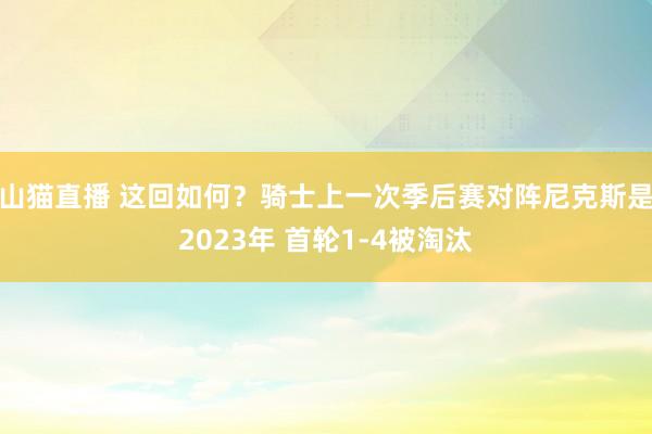 山猫直播 这回如何？骑士上一次季后赛对阵尼克斯是2023年 首轮1-4被淘汰