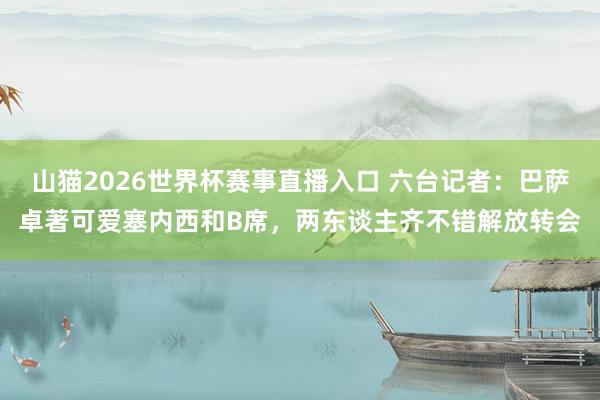山猫2026世界杯赛事直播入口 六台记者:巴萨卓著可爱塞内西和B席,两东谈主齐不错解放转会