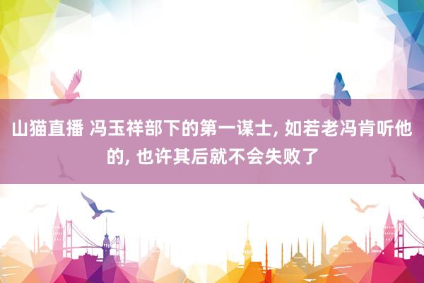山猫直播 冯玉祥部下的第一谋士, 如若老冯肯听他的, 也许其后就不会失败了