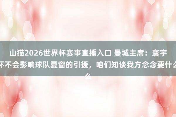 山猫2026世界杯赛事直播入口 曼城主席:寰宇杯不会影响球队夏窗的引援,咱们知谈我方念念要什么