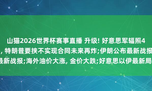 山猫2026世界杯赛事直播 升级! 好意思军辐照49枚“战斧”导弹打击伊朗, 特朗普要挟不实现合同未来再炸;伊朗公布最新战报;海外油价大涨, 金价大跌;好意思以伊最新局势今天(6.11)音信