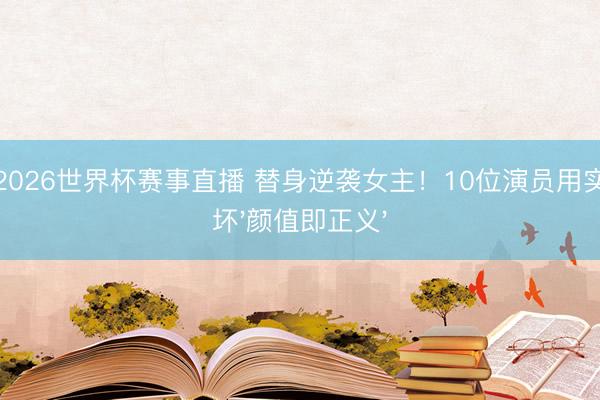 山猫2026世界杯赛事直播 替身逆袭女主!10位演员用实力败坏'颜值即正义'