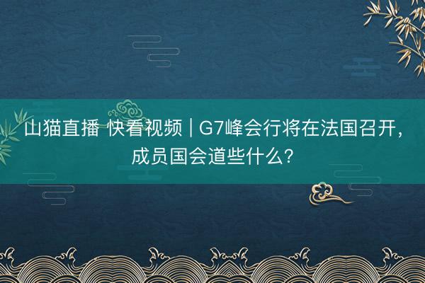 山猫直播 快看视频 | G7峰会行将在法国召开，<a href=