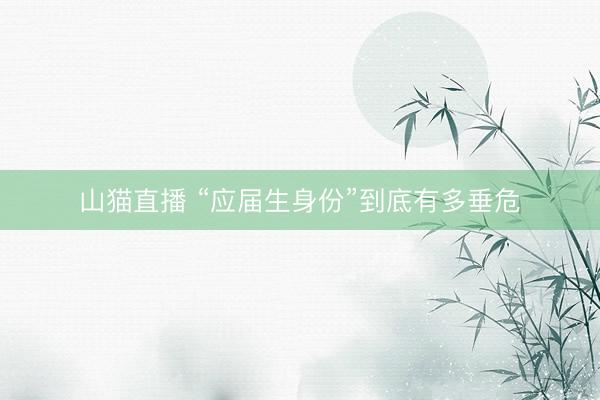 山猫直播 “应届生身份”到底有多垂危