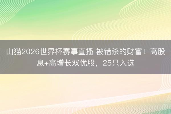 山猫2026世界杯赛事直播 被错杀的财富!高股息+高增长双优股,25只入选
