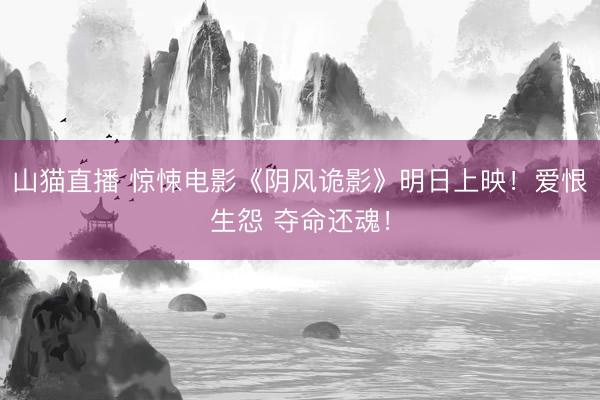山猫直播 惊悚电影《阴风诡影》明日上映!爱恨生怨 夺命还魂!